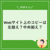 Webサイトのコピーは左揃え？中央揃え？
